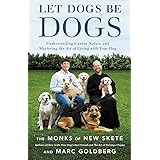 Let Dogs Be Dogs: Understanding Canine Nature and Mastering the Art of Living with Your Dog