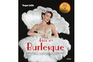 Eros e burlesque. La storia, i segreti e le immagini di un'arte che seduce gli uomini e affascina, sempre di più, anche le donne