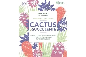 Cactus e succulente. Scelta, coltivazione, disposizione e cura di oltre 200 piante tutte spettacolari
