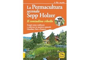 La permacultura secondo Sepp Holzer. Il contadino ribelle. Scopri come realizzare e coltivare in maniera naturale giardini, orti e frutteti