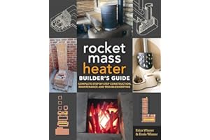 The Rocket Mass Heater Builder's Guide: Complete Step-by-Step Construction, Maintenance and Troubleshooting