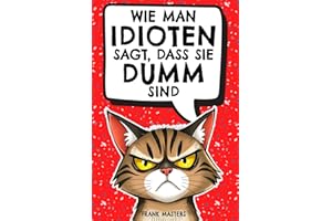 Wie man Idioten sagt, dass sie dumm sind: Der ultimativ lustige Ratgeber für den Alltagswahnsinn – Geschenk für Kollegen, Freunde und Familie