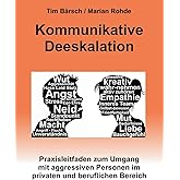 Kommunikative Deeskalation: Praxisleitfaden zum Umgang mit aggressiven Personen im privaten und beruflichen Bereich