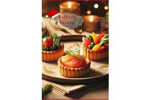 Antipasti Natalizi: Ricette Italiane, Cucina Italiana e Cucina Mediterranea per Antipasti deliziosi e tradizionali, ed una tavola ricca di sapori e gioia da condividere con tutti