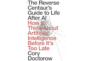 The Reverse Centaur's Guide to Life After AI: How to Think About Artificial Intelligence Before It's Too Late
