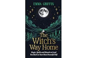 The Witch's Way Home: Magic, Spells and Rituals to Lead You Back to Your Most Powerful Self
