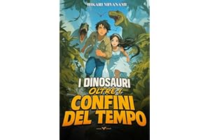 I Dinosauri Oltre i Confini del Tempo: Un’avventura fantasy tra dinosauri, misteri e viaggi nel tempo – Il libro di azione e fantascienza per bambini e ragazzi