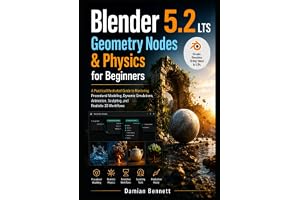 Blender 5.2 LTS Geometry Nodes & Physics for Beginners: A Practical Illustrated Guide to Mastering Procedural Modeling, Dynamic Simulations, Animation, Sculpting, and Realistic 3D Workflows