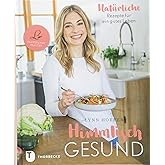 Himmlisch gesund: Natürliche Rezepte für ein gutes Leben