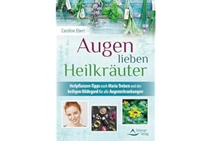 Augen lieben Heilkräuter: Heilpflanzen-Tipps nach Maria Treben und der heiligen Hildegard für alle Augenerkrankungen