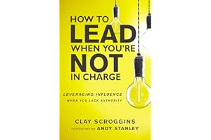 How to Lead When You're Not in Charge: Leveraging Influence When You Lack Authority