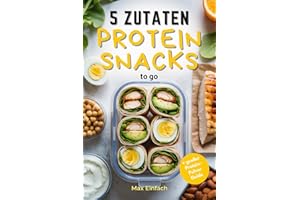 5 Zutaten Protein Snacks to go: 50 schnelle, gesunde Rezepte für Meal Prep und Fitness