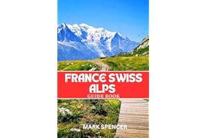 France Swiss Alps Guide Book: Your Ultimate Companion for Hiking, Skiing & Alpine Adventures