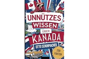 Unnützes Wissen über Kanada: Das ultimative Geschenk mit über 200 faszinierenden und ungewöhnlichen Fakten über Kanada
