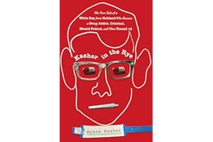 Kasher in the Rye: The True Tale of a White Boy from Oakland Who Became a Drug Addict, Criminal, Mental Patient, and Then Turned 16