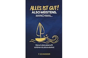 Alles ist gut! Also meistens. Manchmal...: Warum das Leben oft schöner ist, als du denkst