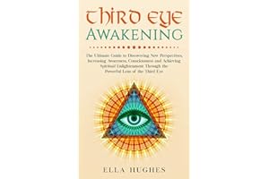 Third Eye Awakening: The Ultimate Guide to Discovering New Perspectives, Increasing Awareness, Consciousness and Achieving Spiritual Enlightenment Through the Powerful Lens of the Third Eye