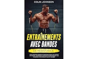 Entraînements avec bandes de résistance: Une solution rapide et pratique pour se mettre en forme, améliorer sa force et développer ses muscles à la maison ou en voyage.