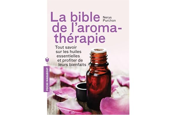 La bible de l'aromathérapie: Tout savoir sur les huiles essentielles et profiter de leurs bienfaits