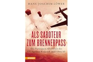 Als Saboteur zum Brennerpass: Das Partisanen-Abenteuer des US-Agenten Roderick Hall 1944/45
