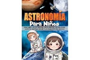ASTRONOMÍA PARA NIÑOS: Descubre las estrellas, los planetas, las galaxias, nuestro sistema solar y la conquista del espacio.