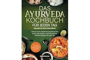 Das Ayurveda-Kochbuch für jeden Tag – Neustart für deine Gesundheit: Aktiviere deine Selbstheilungskräfte mit den besten 100 einfachen und authentischen Wohlfühl-Rezepten für jeden Tag