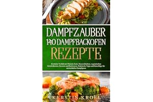 Dampfzauber 140 Dampfbackofen Rezepte: Köstliche Vielfalt mit Fleisch, Fisch, vegetarischen Köstlichkeiten, Desserts und Backwaren -Praktische Tipps und Ratschläge für meisterhaftes Dampfgaren