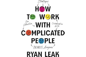 How to Work with Complicated People: Strategies for Effective Collaboration with (Nearly) Anyone