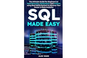 SQL Made Easy: The Ultimate Guide For Beginners on Data Querying, Manipulation and Analysis using Real-World Context to Advance Your Career in Data Analytics