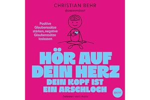 Hör auf dein Herz, dein Kopf ist ein Arschloch: Positive Glaubenssätze stärken, negative Glaubenssätze loslassen