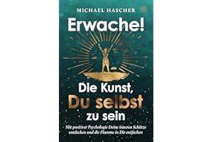 Erwache! Die Kunst, du selbst zu sein: Mit positiver Psychologie Deine inneren Schätze entdecken und die Flamme in Dir entfachen