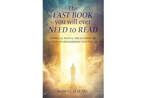 The Last Book You Will Ever Need to Read: A Spiritual Manual for Escaping the Illusion and Remembering Who You Are (Awakened Living: A Guide to Spiritual and Personal Growth)