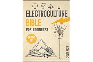 Electroculture Bible for Beginners: Unlock The Secrets Of Harnessing Natural Electrical And Magnetic Forces To Increase The Productivity And Health Of Your Garden.