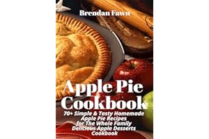 Apple Pie Cookbook: 70+ Simple & Tasty Homemade Apple Pie Recipes for Whole Family Delicious Apple Desserts Cookbook