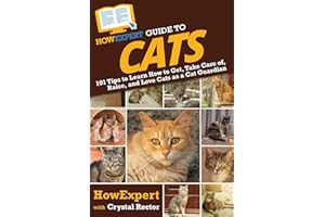 HowExpert Guide to Cats: 101 Tips to Learn How to Get, Take Care of, Raise, and Love Cats as a Cat Guardian