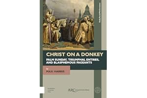 Christ on a Donkey - Palm Sunday, Triumphal Entries, and Blasphemous Pageants (Early Social Performance)