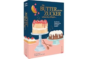 Die Butter mit dem Zucker schaumig schlagen ...: Die unverzichtbare Rezeptsammlung für ein ganzes Backleben