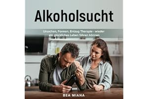 Alkoholsucht [Alcohol Addiction]: Ursachen, Formen, Entzug, Therapie - wieder ein glückliches Leben führen können [Causes, Fo