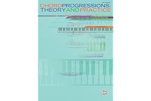 Chord Progressions -- Theory and Practice: Everything You Need to Create and Use Chords in Every Key: Theory & Practice