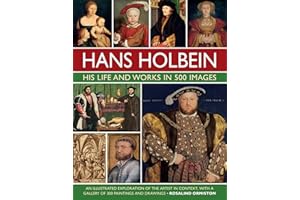 Hans Holbein: His Life and Works in 500 Images: An illustrated exploration of the artist, his life and context, with a gallery of his paintings and drawings (Great Artists)