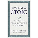 Live Like A Stoic: 52 Exercises for Cultivating a Good Life