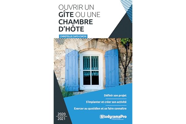 Ouvrir un gîte ou une chambre d'hôte: Définir son projet, s'implanter et créer son activité, exercer au quotidien