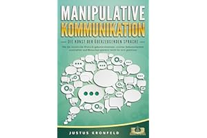 MANIPULATIVE KOMMUNIKATION - Die Kunst der überzeugenden Sprache: Wie Sie machtvolle Rhetorik gekonnt einsetzen, enorme Selbstsicherheit ausstrahlen und Menschen spielend leicht für sich gewinnen