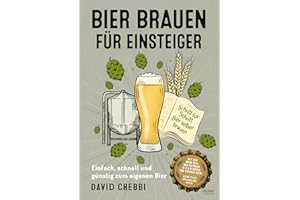 Bier brauen für Einsteiger: Einfach, schnell und günstig zum eigenen Bier – Schritt für Schritt Bier selber brauen