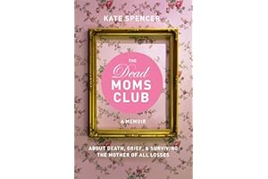 The Dead Moms Club: A Memoir about Death, Grief, and Surviving the Mother of All Losses