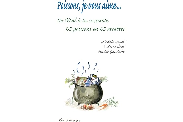 Poissons, je vous aime...: De l'étal à la casserole, 65 poissons en 65 recettes