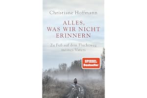 Alles, was wir nicht erinnern: Zu Fuß auf dem Fluchtweg meines Vaters