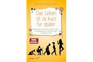 Das Leben ist zu kurz für später: Stell dir vor, du hast nur noch ein Jahr - ein Selbstversuch, der dein Leben verbessern wird
