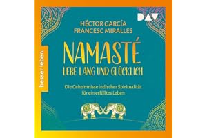 Namasté. Lebe lang und glücklich: Die Geheimnisse indischer Spiritualität für ein erfülltes Leben