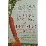Juicing, Fasting And Detoxing For Life: Unleash the Healing Power of Fresh Juices and Cleansing Diets (Revised Edition)